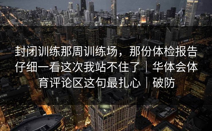 封闭训练那周训练场，那份体检报告仔细一看这次我站不住了｜华体会体育评论区这句最扎心｜破防