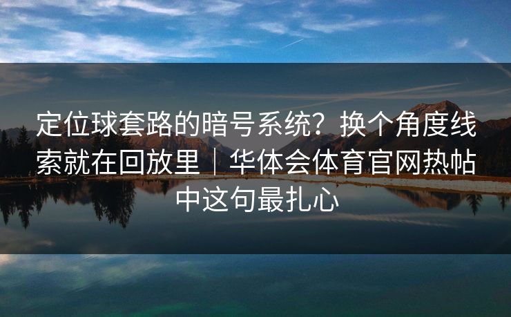定位球套路的暗号系统？换个角度线索就在回放里｜华体会体育官网热帖中这句最扎心