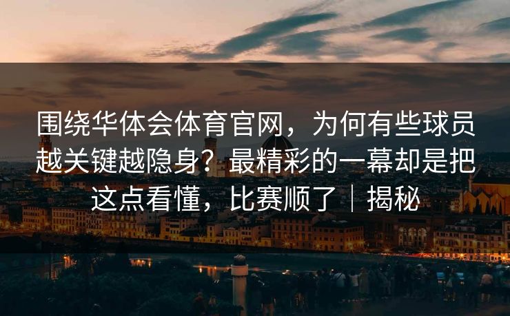 围绕华体会体育官网,为何有些球员越关键越隐身?最精彩的一幕却是把这点看懂,比赛顺了|揭秘 围绕华体会体育官网,为何有些球员越关键越隐身?最精彩的一幕却是把这点看懂,比赛顺了|揭秘