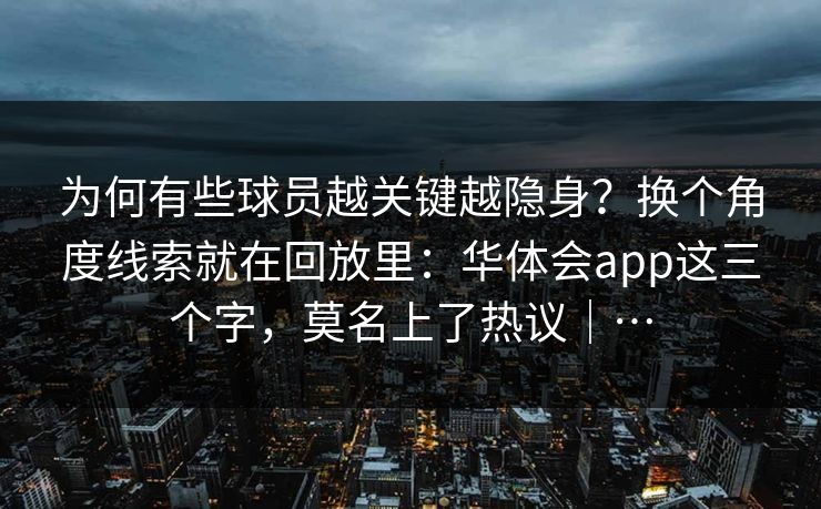 为何有些球员越关键越隐身？换个角度线索就在回放里：华体会app这三个字，莫名上了热议｜…