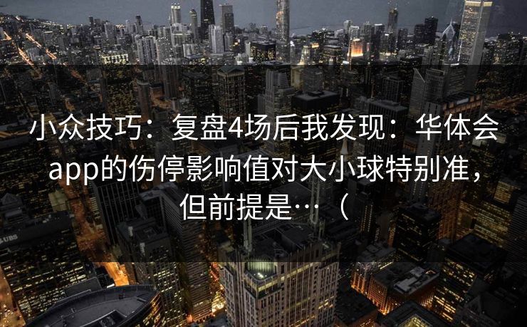 小众技巧：复盘4场后我发现：华体会app的伤停影响值对大小球特别准，但前提是…（