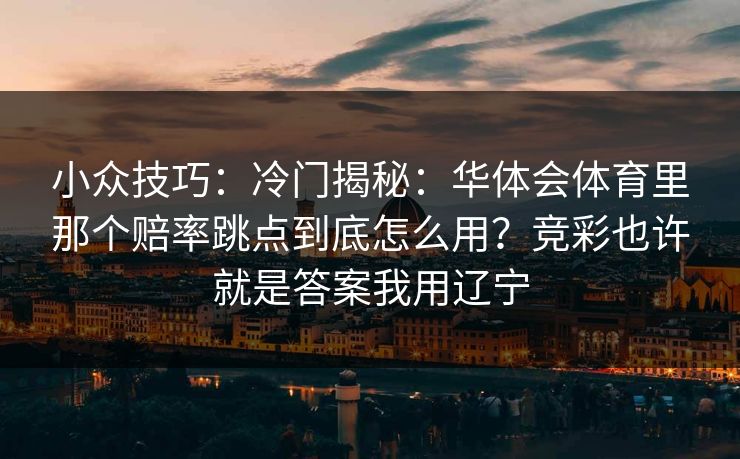 小众技巧：冷门揭秘：华体会体育里那个赔率跳点到底怎么用？竞彩也许就是答案我用辽宁