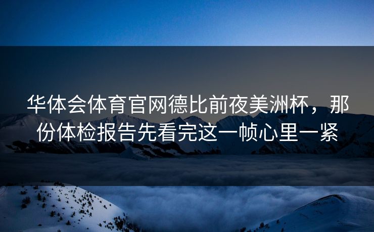 华体会体育官网德比前夜美洲杯，那份体检报告先看完这一帧心里一紧