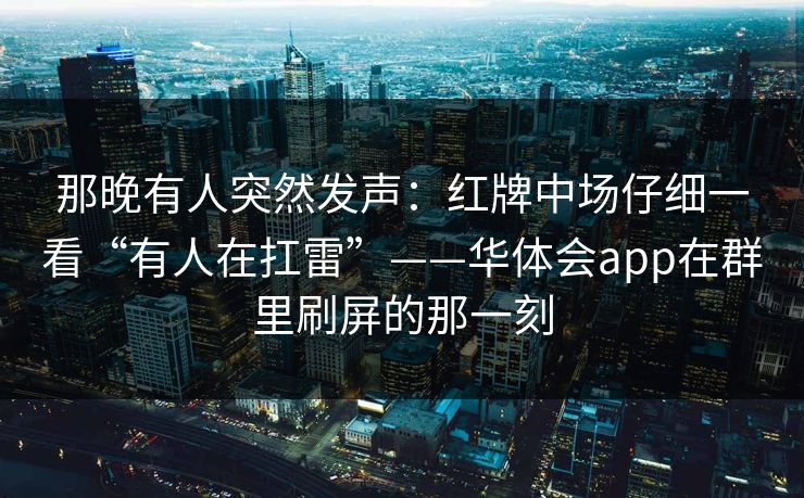 那晚有人突然发声：红牌中场仔细一看“有人在扛雷”——华体会app在群里刷屏的那一刻