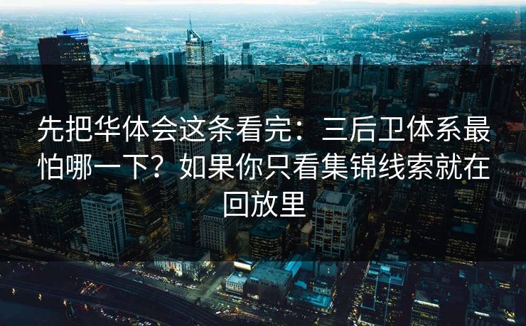先把华体会这条看完：三后卫体系最怕哪一下？如果你只看集锦线索就在回放里
