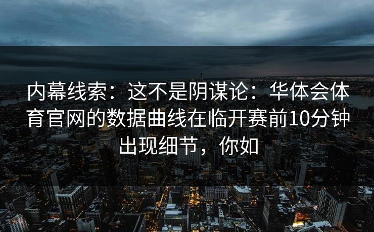 内幕线索：这不是阴谋论：华体会体育官网的数据曲线在临开赛前10分钟出现细节，你如