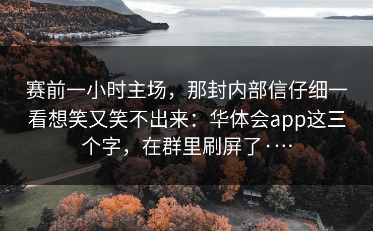 赛前一小时主场，那封内部信仔细一看想笑又笑不出来：华体会app这三个字，在群里刷屏了·…