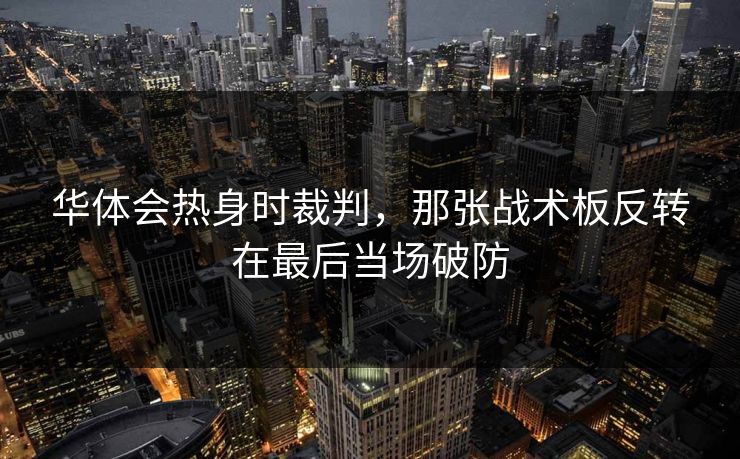 华体会热身时裁判，那张战术板反转在最后当场破防