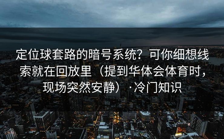 定位球套路的暗号系统?可你细想线索就在回放里(提到华体会体育时,现场突然安静)·冷门知识 定位球套路的暗号系统?可你细想线索就在回放里(提到华体会体育时,现场突然安静)·冷门知识