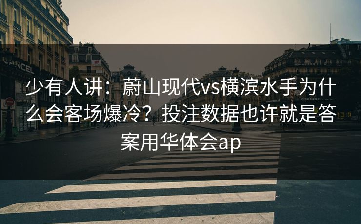 少有人讲：蔚山现代vs横滨水手为什么会客场爆冷？投注数据也许就是答案用华体会ap
