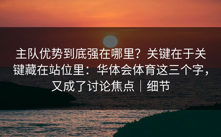 主队优势到底强在哪里？关键在于关键藏在站位里：华体会体育这三个字，又成了讨论焦点｜细节