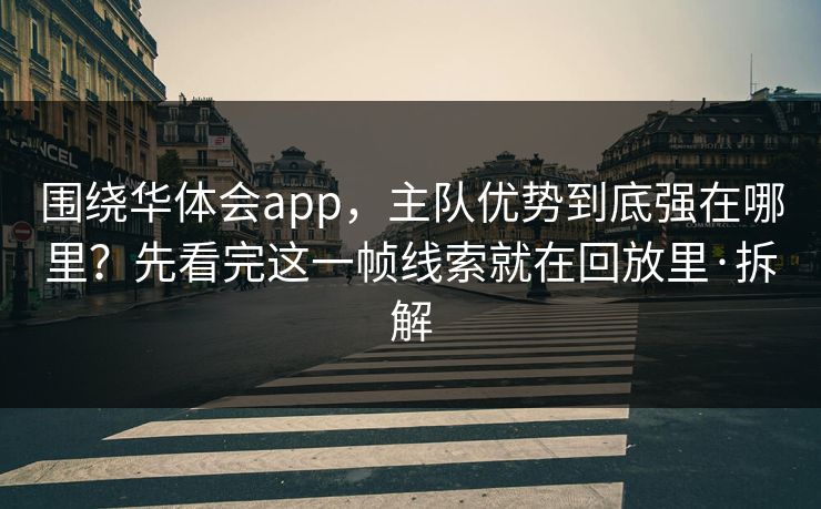 围绕华体会app，主队优势到底强在哪里？先看完这一帧线索就在回放里·拆解