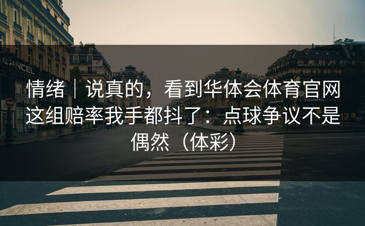 情绪｜说真的，看到华体会体育官网这组赔率我手都抖了：点球争议不是偶然（体彩）