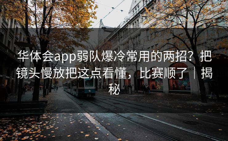 华体会app弱队爆冷常用的两招？把镜头慢放把这点看懂，比赛顺了｜揭秘
