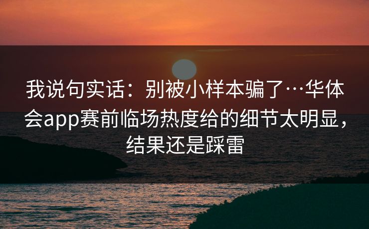 我说句实话：别被小样本骗了…华体会app赛前临场热度给的细节太明显，结果还是踩雷