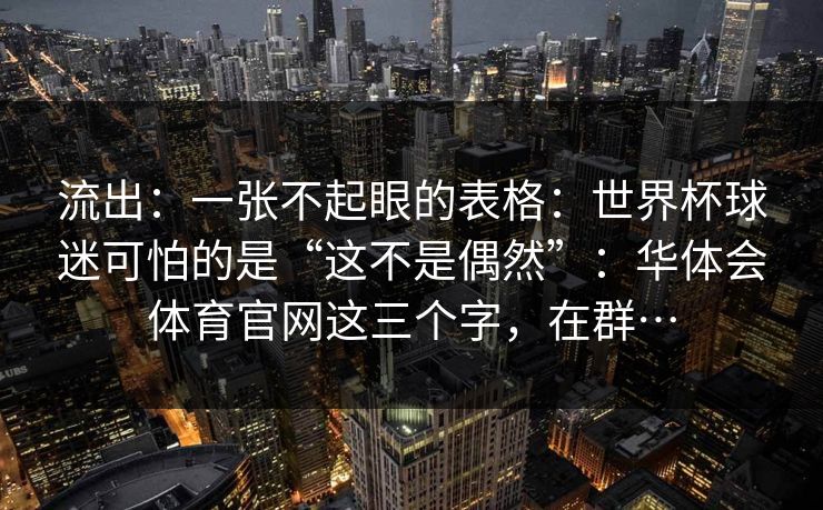 流出：一张不起眼的表格：世界杯球迷可怕的是“这不是偶然”：华体会体育官网这三个字，在群…