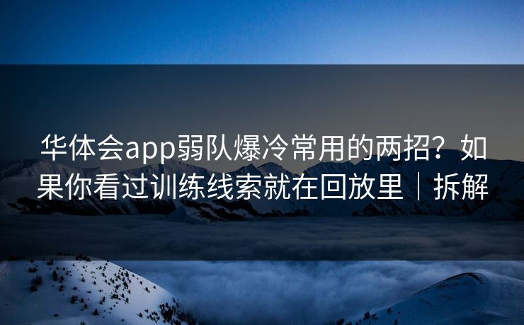 华体会app弱队爆冷常用的两招?如果你看过训练线索就在回放里|拆解 华体会app弱队爆冷常用的两招?如果你看过训练线索就在回放里|拆解