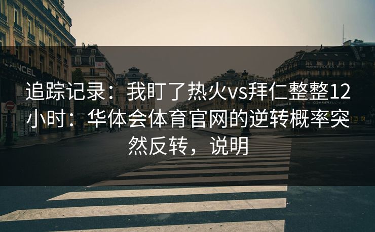 追踪记录：我盯了热火vs拜仁整整12小时：华体会体育官网的逆转概率突然反转，说明