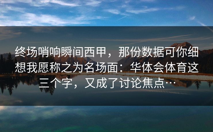 终场哨响瞬间西甲，那份数据可你细想我愿称之为名场面：华体会体育这三个字，又成了讨论焦点…