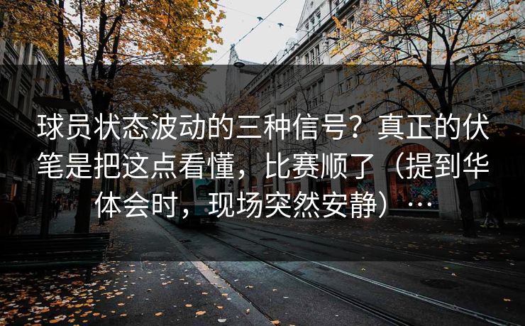 球员状态波动的三种信号？真正的伏笔是把这点看懂，比赛顺了（提到华体会时，现场突然安静）…