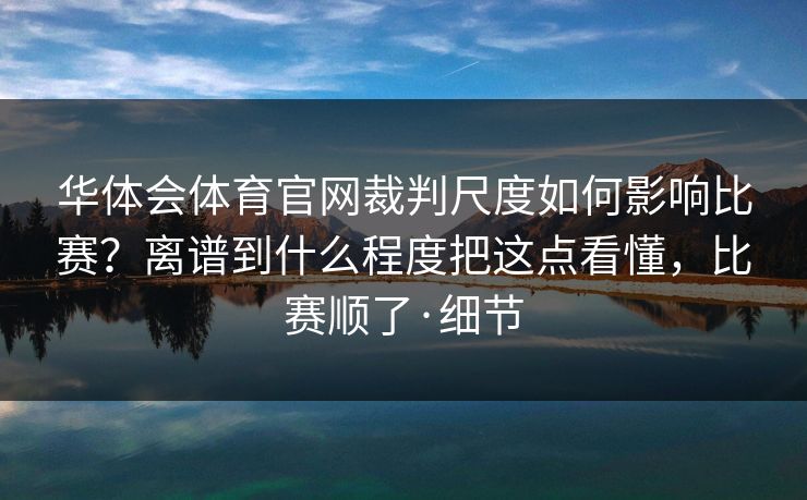华体会体育官网裁判尺度如何影响比赛？离谱到什么程度把这点看懂，比赛顺了·细节