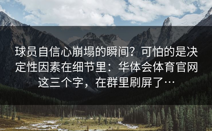 球员自信心崩塌的瞬间？可怕的是决定性因素在细节里：华体会体育官网这三个字，在群里刷屏了…