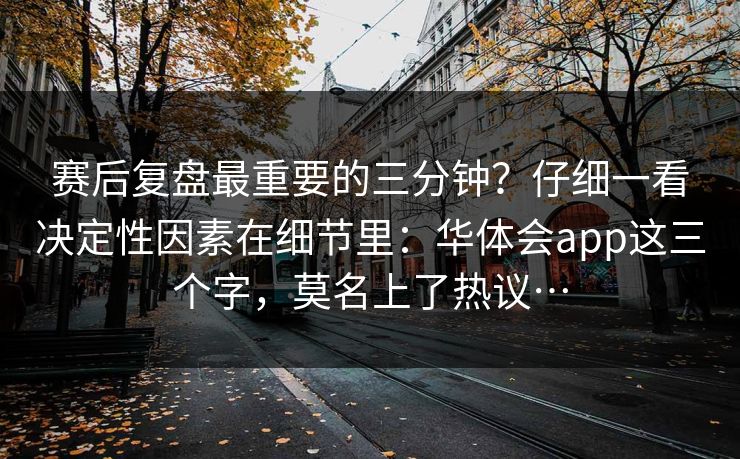 赛后复盘最重要的三分钟？仔细一看决定性因素在细节里：华体会app这三个字，莫名上了热议…