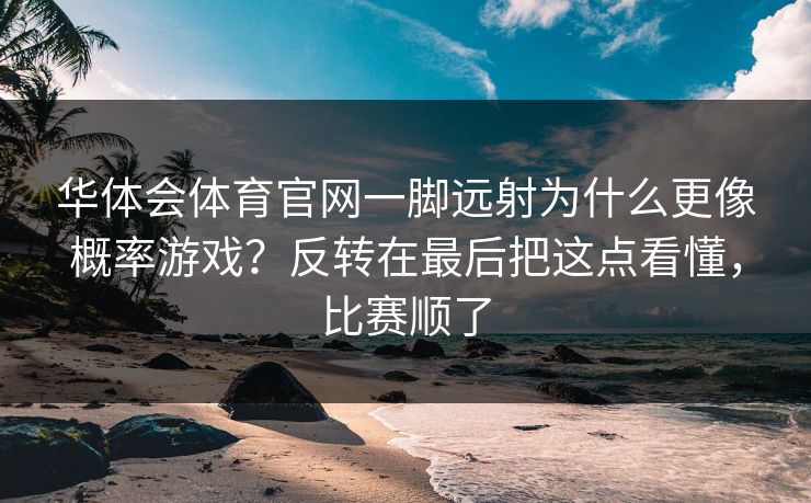 华体会体育官网一脚远射为什么更像概率游戏？反转在最后把这点看懂，比赛顺了