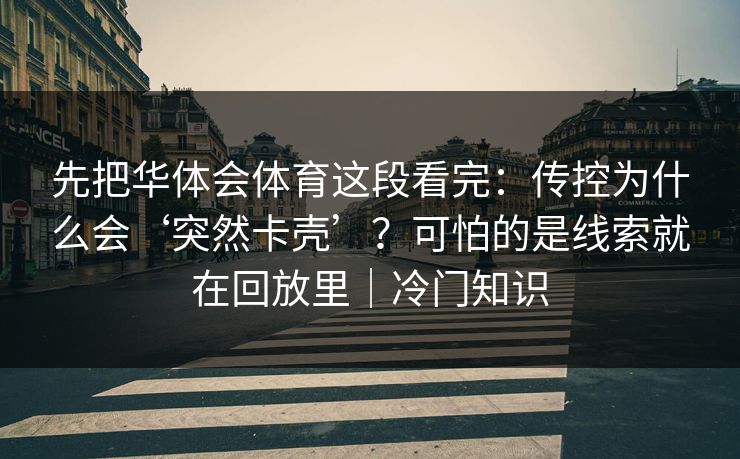 先把华体会体育这段看完：传控为什么会‘突然卡壳’？可怕的是线索就在回放里｜冷门知识