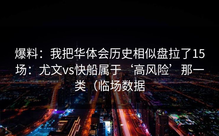 爆料：我把华体会历史相似盘拉了15场：尤文vs快船属于‘高风险’那一类（临场数据
