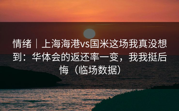 情绪｜上海海港vs国米这场我真没想到：华体会的返还率一变，我我挺后悔（临场数据）