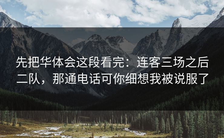 先把华体会这段看完：连客三场之后二队，那通电话可你细想我被说服了