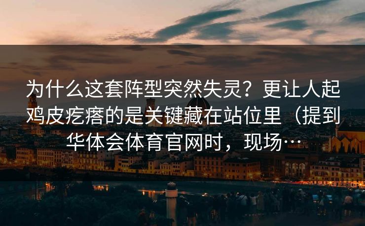 为什么这套阵型突然失灵？更让人起鸡皮疙瘩的是关键藏在站位里（提到华体会体育官网时，现场…