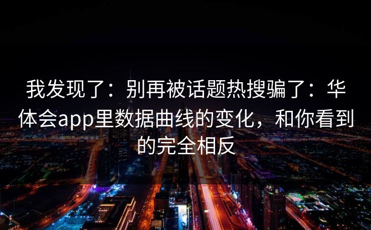 我发现了：别再被话题热搜骗了：华体会app里数据曲线的变化，和你看到的完全相反