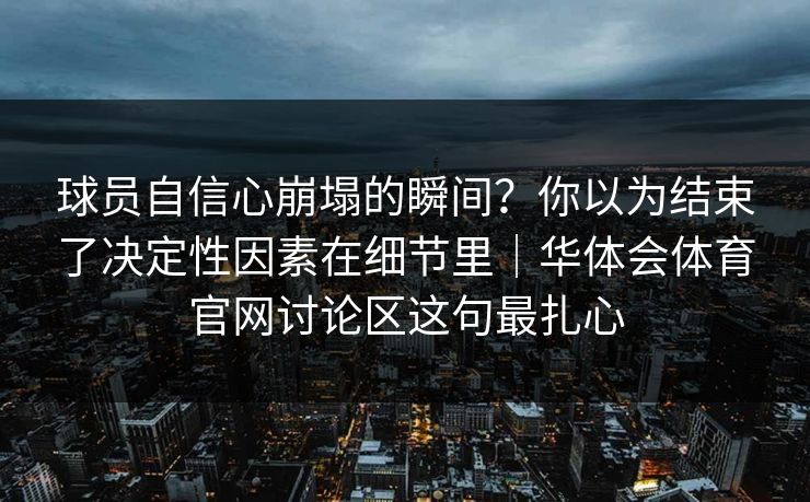 球员自信心崩塌的瞬间？你以为结束了决定性因素在细节里｜华体会体育官网讨论区这句最扎心