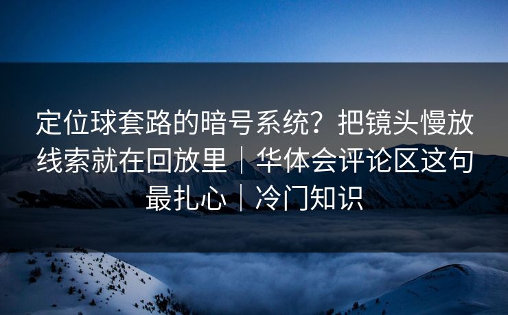 定位球套路的暗号系统？把镜头慢放线索就在回放里｜华体会评论区这句最扎心｜冷门知识