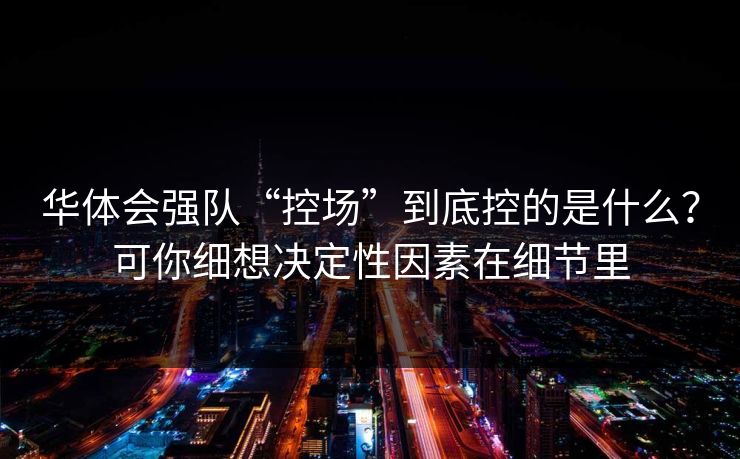 华体会强队“控场”到底控的是什么？可你细想决定性因素在细节里