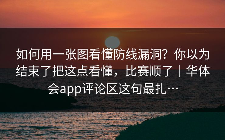 如何用一张图看懂防线漏洞？你以为结束了把这点看懂，比赛顺了｜华体会app评论区这句最扎…