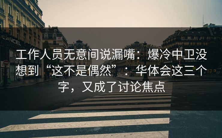 工作人员无意间说漏嘴：爆冷中卫没想到“这不是偶然”：华体会这三个字，又成了讨论焦点