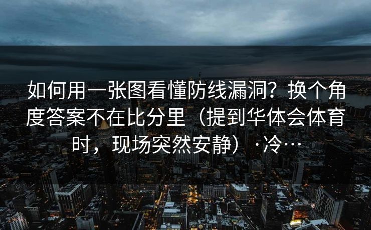 如何用一张图看懂防线漏洞？换个角度答案不在比分里（提到华体会体育时，现场突然安静）·冷…