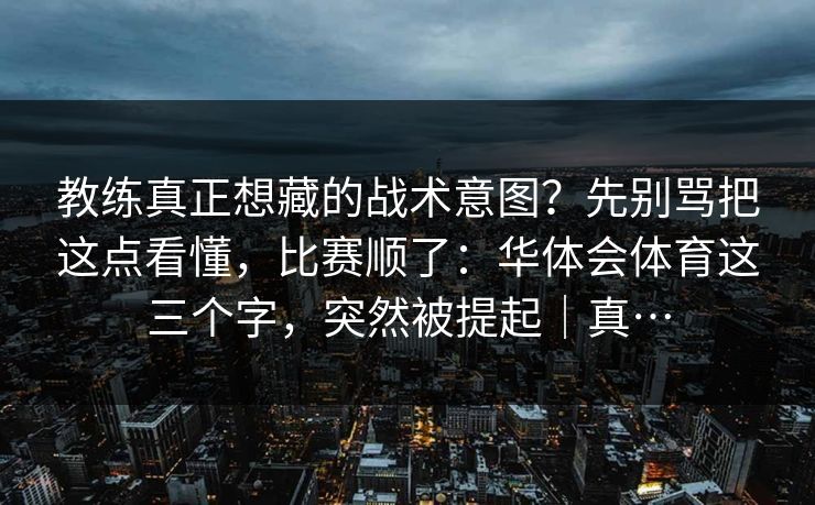 教练真正想藏的战术意图？先别骂把这点看懂，比赛顺了：华体会体育这三个字，突然被提起｜真…