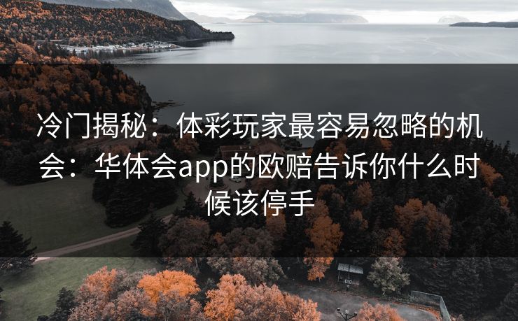 冷门揭秘：体彩玩家最容易忽略的机会：华体会app的欧赔告诉你什么时候该停手