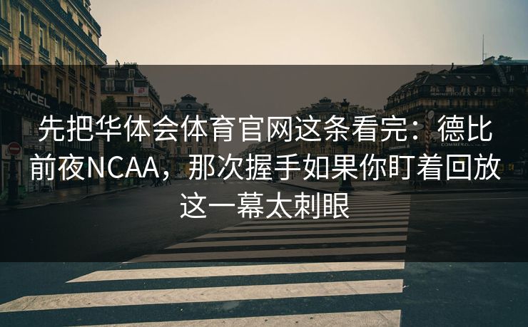 先把华体会体育官网这条看完：德比前夜NCAA，那次握手如果你盯着回放这一幕太刺眼