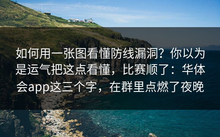 如何用一张图看懂防线漏洞？你以为是运气把这点看懂，比赛顺了：华体会app这三个字，在群里点燃了夜晚